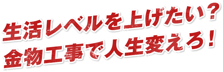 生活レベルを上げたい？金物工事で人生変えろ！